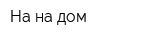На-на дом