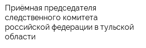 Приёмная председателя следственного комитета российской федерации в тульской области