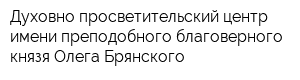 Духовно-просветительский центр имени преподобного благоверного князя Олега Брянского