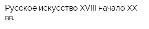 Русское искусство XVIII-начало XX вв