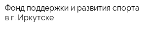 Фонд поддержки и развития спорта в г Иркутске
