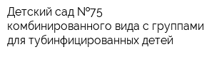 Детский сад  75 комбинированного вида с группами для тубинфицированных детей