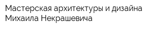 Мастерская архитектуры и дизайна Михаила Некрашевича