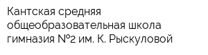 Кантская средняя общеобразовательная школа-гимназия  2 им К Рыскуловой