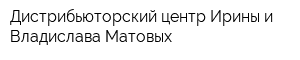 Дистрибьюторский центр Ирины и Владислава Матовых