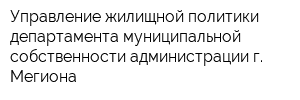 Управление жилищной политики департамента муниципальной собственности администрации г Мегиона