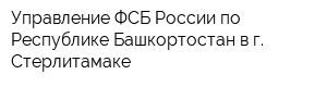 Управление ФСБ России по Республике Башкортостан в г Стерлитамаке