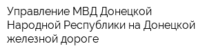 Управление МВД Донецкой Народной Республики на Донецкой железной дороге