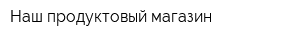 Наш продуктовый магазин