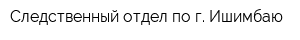 Следственный отдел по г Ишимбаю