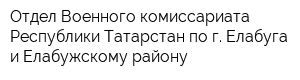 Отдел Военного комиссариата Республики Татарстан по г Елабуга и Елабужскому району