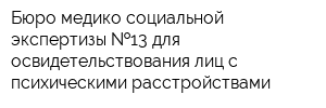Бюро медико-социальной экспертизы  13 для освидетельствования лиц с психическими расстройствами