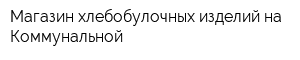 Магазин хлебобулочных изделий на Коммунальной