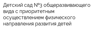Детский сад  3 общеразвивающего вида с приоритетным осуществлением физического направления развития детей