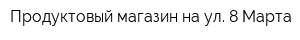 Продуктовый магазин на ул 8 Марта