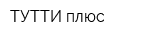 ТУТТИ плюс