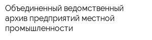 Объединенный ведомственный архив предприятий местной промышленности