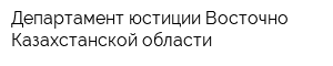 Департамент юстиции Восточно-Казахстанской области