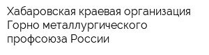 Хабаровская краевая организация Горно-металлургического профсоюза России