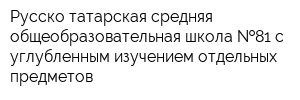 Русско-татарская средняя общеобразовательная школа  81 с углубленным изучением отдельных предметов