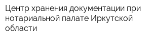 Центр хранения документации при нотариальной палате Иркутской области