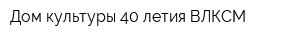 Дом культуры 40-летия ВЛКСМ
