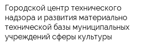Городской центр технического надзора и развития материально-технической базы муниципальных учреждений сферы культуры