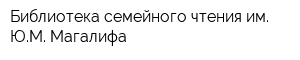 Библиотека семейного чтения им ЮМ Магалифа