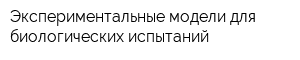 Экспериментальные модели для биологических испытаний