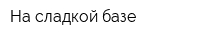 На сладкой базе