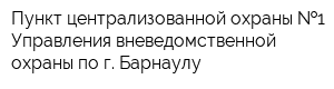 Пункт централизованной охраны  1 Управления вневедомственной охраны по г Барнаулу