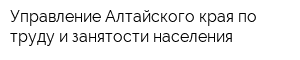 Управление Алтайского края по труду и занятости населения