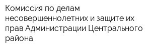 Комиссия по делам несовершеннолетних и защите их прав Администрации Центрального района