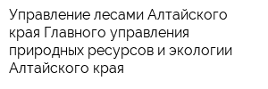 Управление лесами Алтайского края Главного управления природных ресурсов и экологии Алтайского края