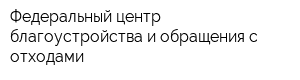 Федеральный центр благоустройства и обращения с отходами