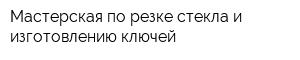 Мастерская по резке стекла и изготовлению ключей