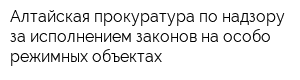 Алтайская прокуратура по надзору за исполнением законов на особо режимных объектах