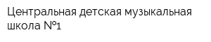 Центральная детская музыкальная школа  1
