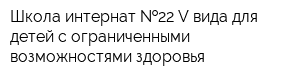 Школа-интернат  22 V вида для детей с ограниченными возможностями здоровья