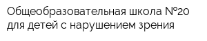 Общеобразовательная школа  20 для детей с нарушением зрения