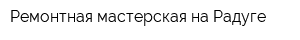 Ремонтная мастерская на Радуге