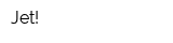 Jet!