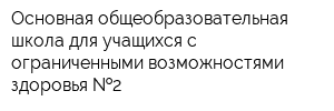 Основная общеобразовательная школа для учащихся с ограниченными возможностями здоровья  2
