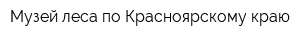 Музей леса по Красноярскому краю