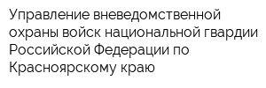 Управление вневедомственной охраны войск национальной гвардии Российской Федерации по Красноярскому краю