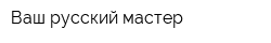 Ваш русский мастер