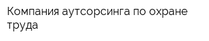 Компания аутсорсинга по охране труда