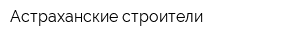Астраханские строители