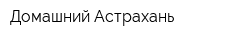 Домашний-Астрахань