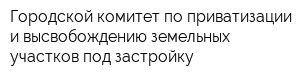 Городской комитет по приватизации и высвобождению земельных участков под застройку